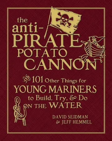 Cover of The Anti-Pirate Potato Cannon and 101 Other Things for Young Mariners to Build, Try & Do on the Water