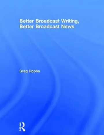 Cover of Better Broadcast Writing, Better Broadcast News