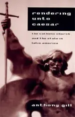 Cover of Rendering Unto Caesar – The Catholic Church & the State in Latin America