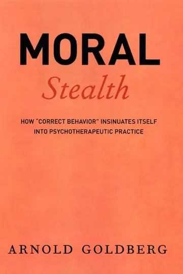 Cover of Moral Stealth – How Correct Behavior Insinuates Itself into Psychotherapeutic Practice