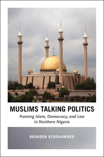 Cover of Muslims Talking Politics – Framing Islam, Democracy, and Law in Northern Nigeria