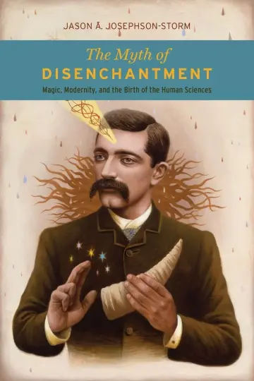 Cover of The Myth of Disenchantment – Magic, Modernity, and the Birth of the Human Sciences