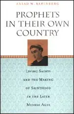 Cover of Prophets in their Own Country – Living Saints & the Making of Sainthood in the Later Middle Ages