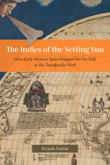 Cover of The Indies of the Setting Sun – How Early Modern Spain Mapped the Far East as the Transpacific West