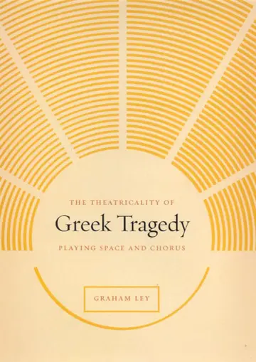 Cover of The Theatricality of Greek Tradegy – Playing Space and Chorus