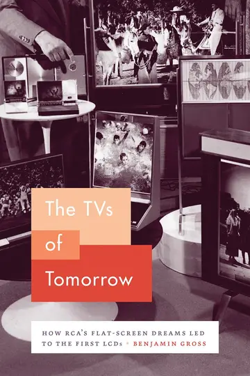Cover of The TVs of Tomorrow – How RCA′s Flat–Screen Dreams Led to the First LCDs