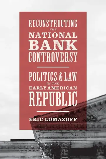 Cover of Reconstructing the National Bank Controversy – Politics and Law in the Early American Republic