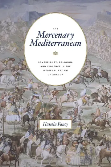 Cover of The Mercenary Mediterranean – Sovereignty, Religion, and Violence in the Medieval Crown of Aragon