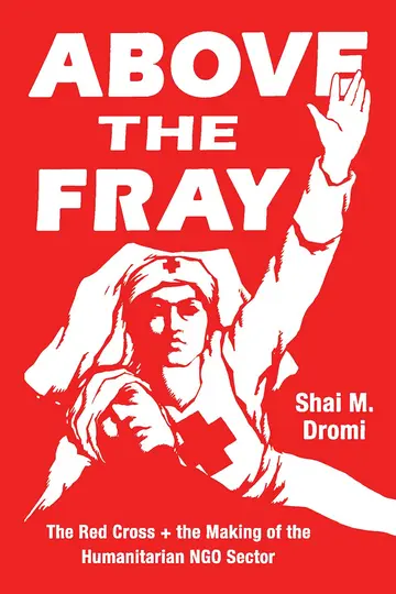 Cover of Above the Fray – The Red Cross and the Making of the Humanitarian NGO Sector