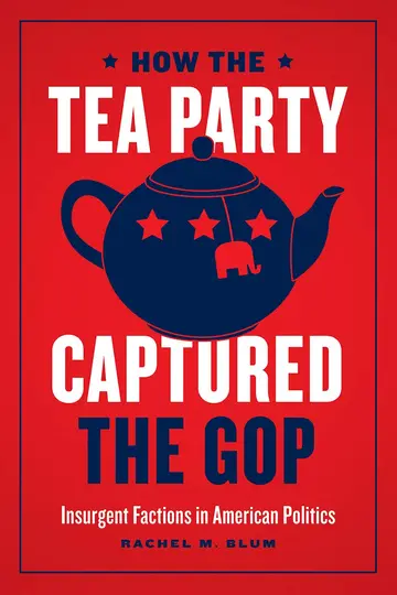 Cover of How the Tea Party Captured the GOP – Insurgent Factions in American Politics