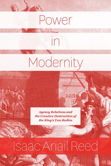 Cover of Power in Modernity – Agency Relations and the Creative Destruction of the King′s Two Bodies