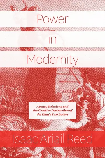 Cover of Power in Modernity – Agency Relations and the Creative Destruction of the King`s Two Bodies