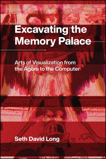 Cover of Excavating the Memory Palace - Arts of Visualization from the Agora to the Computer