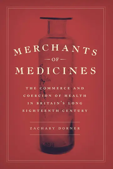 Cover of Merchants of Medicines – The Commerce and Coercion of Health in Britain`s Long Eighteenth Century
