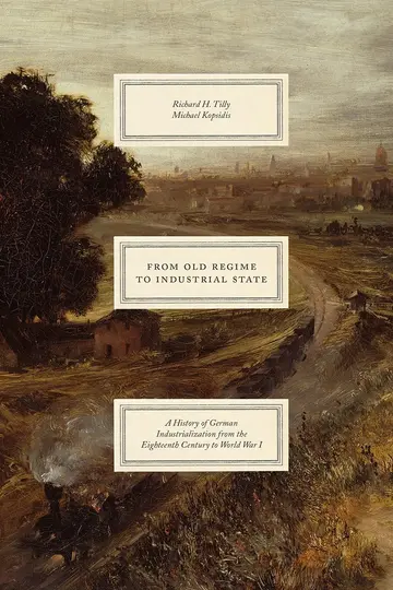 Cover of From Old Regime to Industrial State – A History of German Industrialization from the Eighteenth Century to World War I