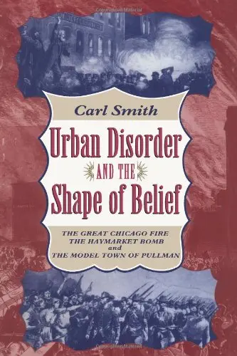 Cover of Urban Disorder & the Shape of Belief – The Great Chicago Fire, the Haymarket Bomb, & the Model Town of Pullman (Paper)