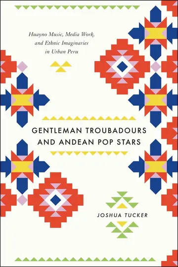 Cover of Gentleman Troubadours and Andean Pop Stars – Huayno Music, Media Work, and Ethnic Imaginaries in Urban Peru