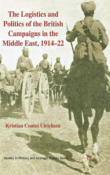 Cover of The Logistics and Politics of the British Campaigns in the Middle East, 1914-22