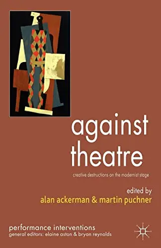 Cover of Against Theatre Creative Destructions on the Modernist Stage (Pb 2006)
