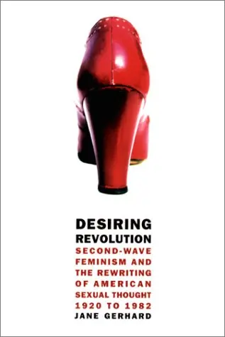 Cover of Desiring Revolution – Second Wave Feminism & the Rewriting of Twentieth–Century American Sexual Thought 1920 to 1982