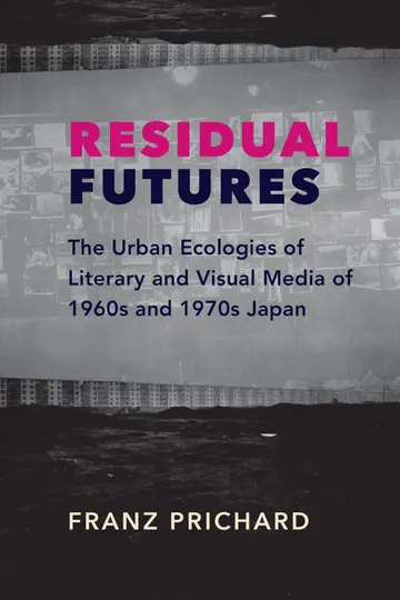 Cover of Residual Futures – The Urban Ecologies of Literary and Visual Media of 1960s and 1970s Japan