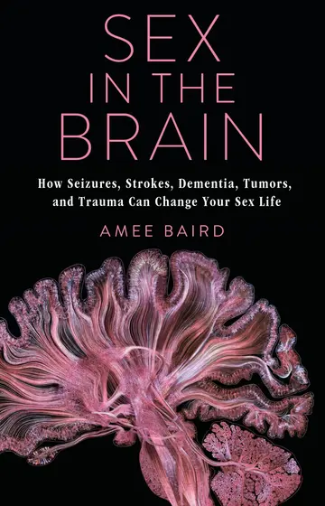 Cover of Sex in the Brain – How Seizures, Strokes, Dementia, Tumors, and Trauma Can Change Your Sex Life