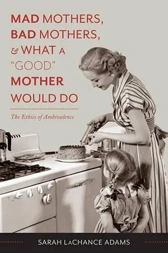 Cover of Mad Mothers, Bad Mothers, and What a "Good" Mother Would Do