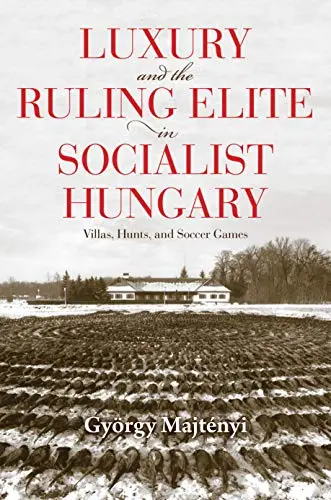 Cover of Luxury and the Ruling Elite in Socialist Hungary