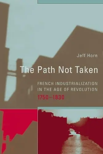 Cover of The Path Not Taken – French Industrialization in the Age of Revolution 1750–1830