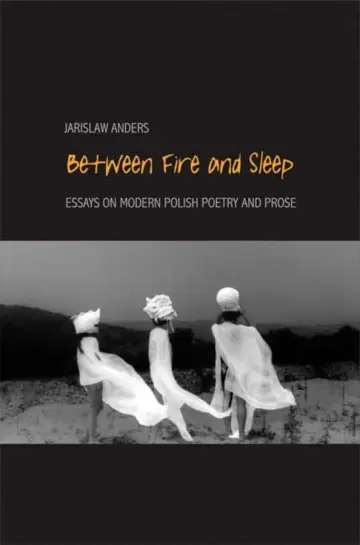 Cover of Between Fire and Sleep – Essays on Modern Polish Poetry and Prose