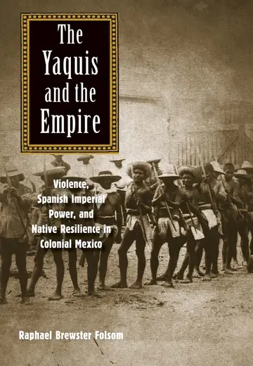 Cover of Yaquis and the Empire – Violence, Spanish Imperial Power, and Native Resilience in Colonial Mexico