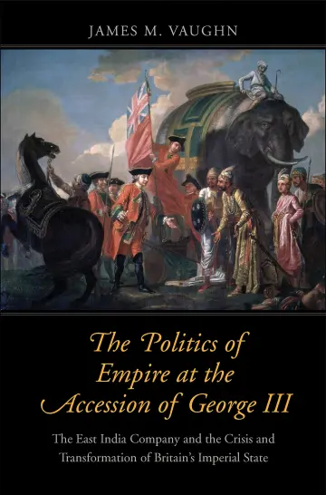Cover of The Politics of Empire at the Accession of George – The East India Company and the Crisis and Transformation of Britain`s Imperial State