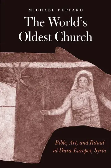 Cover of The World`s Oldest Church – Bible, Art, and Ritual at Dura–Europos, Syria