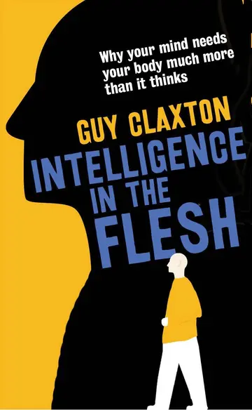 Cover of Intelligence in the Flesh – Why Your Mind Needs Your Body Much More Than It Thinks