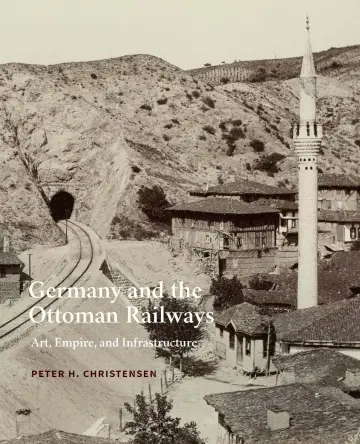 Cover of Germany and the Ottoman Railways – Art, Empire, and Infrastructure
