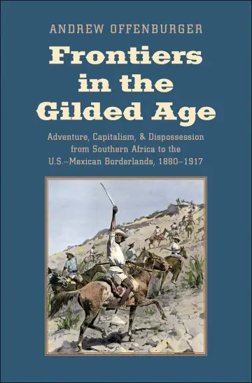 Cover of Frontiers in the Gilded Age – Adventure, Capitalism, and Dispossession from Southern Africa to the U.S.–Mexican Borderlands, 1880–1917