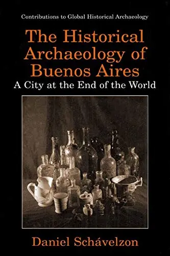 Cover of The Historical Archaeology of Buenos Aires - A City at the End of the World