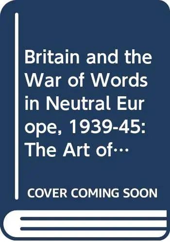 Cover of Britain and the War of Words in Neutral Europe, 1939-45