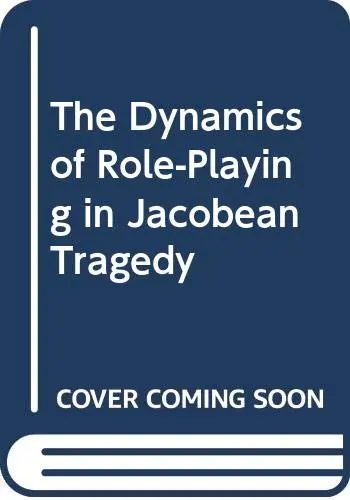 Cover of The Dynamics of Role-Playing in Jacobean Tragedy
