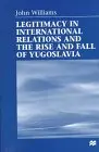 Cover of Legitimacy in International Relations and the Rise and Fall of Yugoslavia