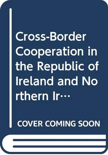 Cover of Cross-Border Cooperation in the Republic of Ireland and Northern Ireland