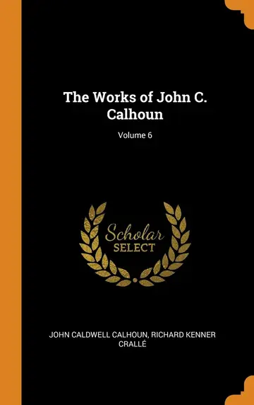 Cover of The Works of John C. Calhoun; Volume 6