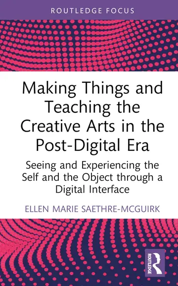 Cover of Making Things and Teaching Creative Arts in the Post-Digital Era