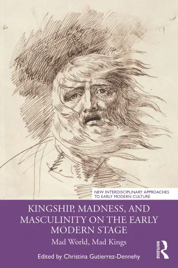 Cover of Kingship, Madness, and Masculinity on the Early Modern Stage