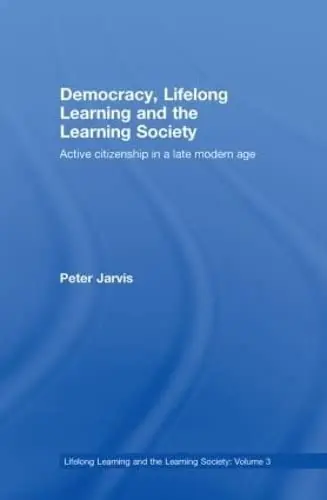Cover of Democracy, Lifelong Learning and the Learning Society, Active Citizenship in a Late Modern Age