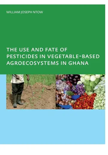 Cover of The Use and Fate of Pesticides in Vegetable-based Agroecosystems in Ghana
