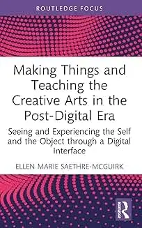 Cover of Making Things and Teaching the Creative Arts in the Post-Digital Era