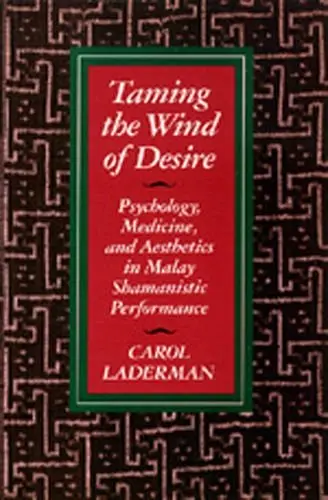 Cover of Taming the Winds of Desire – Psychology, Medicine & Aesthetics in Malay Shamanistic Performance