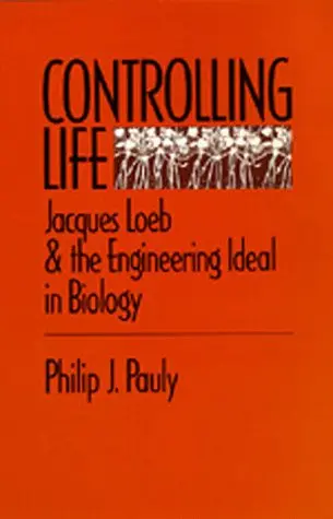 Cover of Controlling Life – Jacques Loeb & the Engineering Ideal in Biology