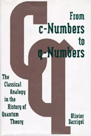 Cover of From C–Numbers to Q–Numbers – The Classical Analogy in the History of Quantum Theory